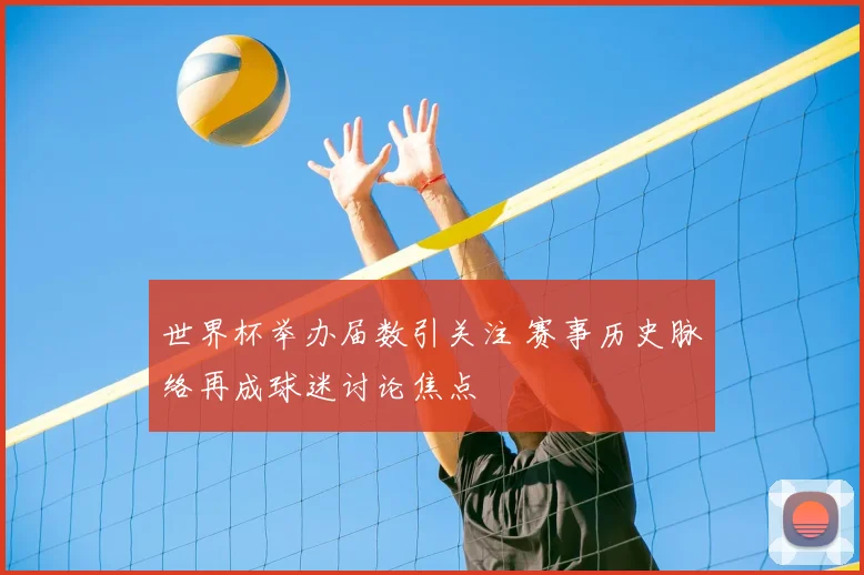 世界杯举办届数引关注 赛事历史脉络再成球迷讨论焦点