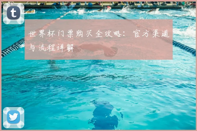 世界杯门票购买全攻略：官方渠道与流程详解