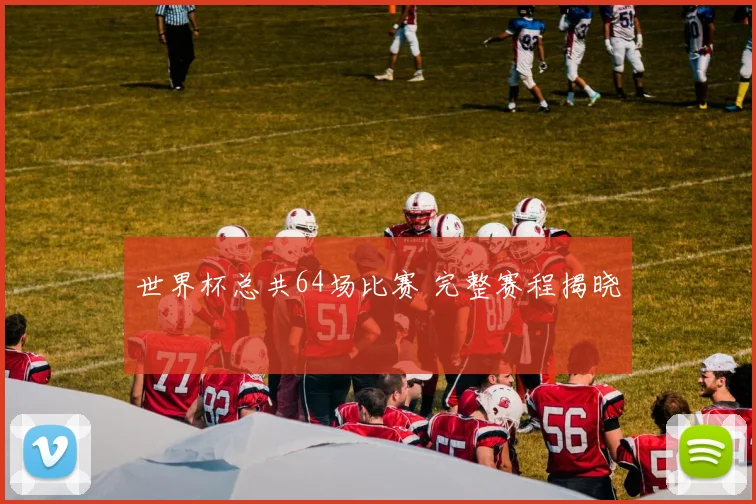 世界杯总共64场比赛 完整赛程揭晓