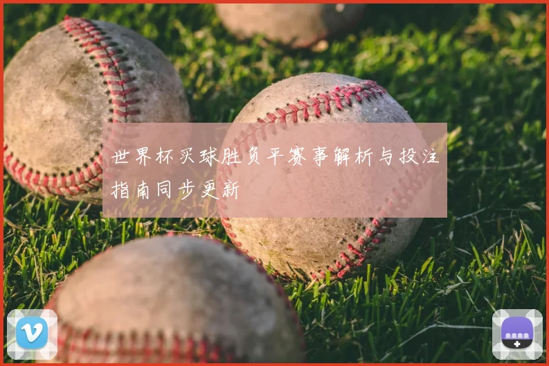 世界杯买球胜负平赛事解析与投注指南同步更新