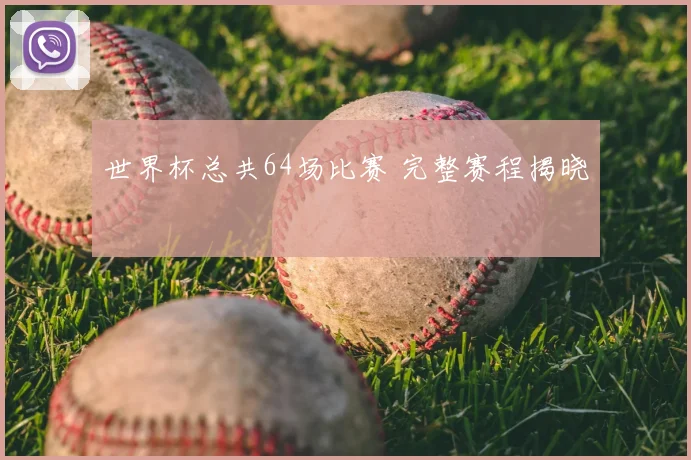 世界杯总共64场比赛 完整赛程揭晓
