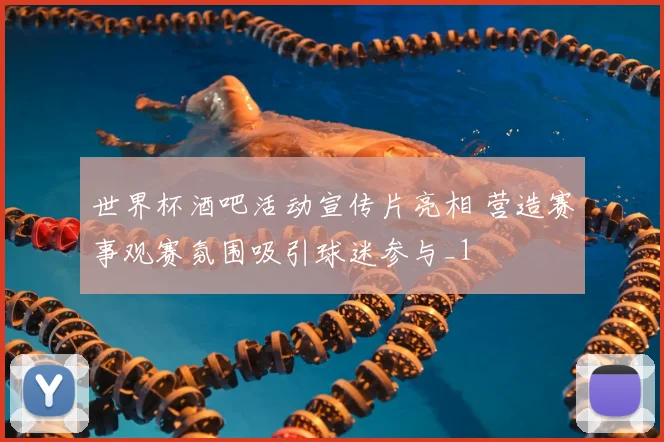 世界杯酒吧活动宣传片亮相 营造赛事观赛氛围吸引球迷参与_1