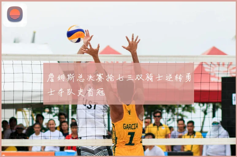 詹姆斯总决赛抢七三双骑士逆转勇士夺队史首冠